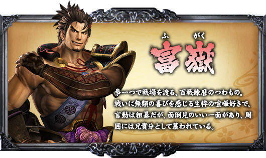 富嶽 拳一つで戦場を渡る、百戦錬磨のつわもの。戦いに無類の喜びを感じる生粋の喧嘩好きで、言動は粗暴だが、面倒見のい